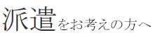 派遣をお考えの方へ